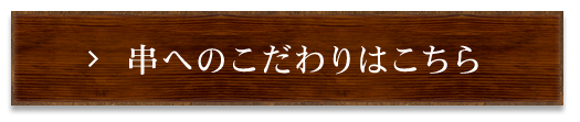 串へのこだわりはこちら