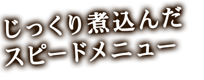 じっくり煮込んだスピードメニュー