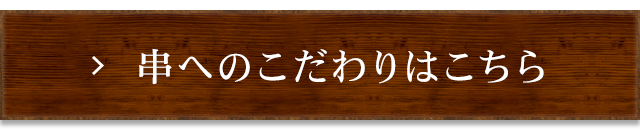 串へのこだわりはこちら