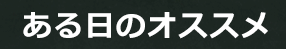 ある日のオススメ